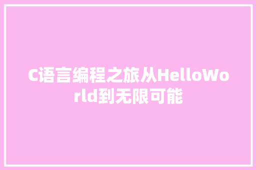 C语言编程之旅从HelloWorld到无限可能