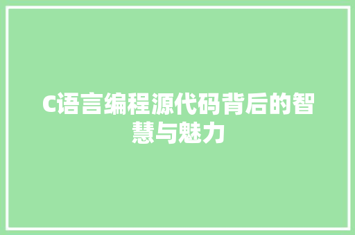 C语言编程源代码背后的智慧与魅力