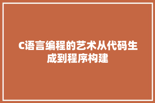 C语言编程的艺术从代码生成到程序构建