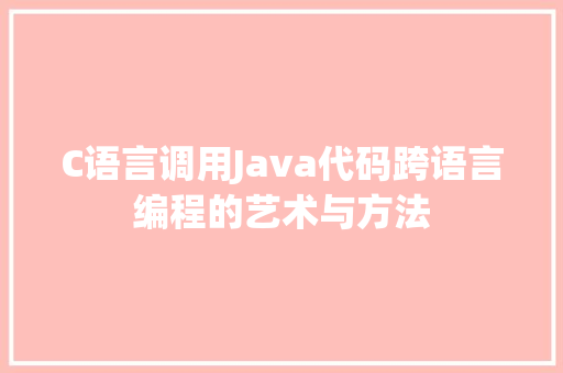 C语言调用Java代码跨语言编程的艺术与方法