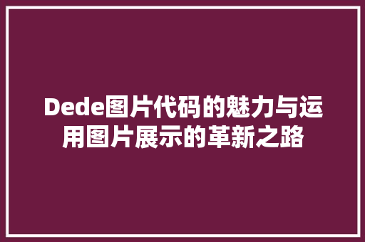 Dede图片代码的魅力与运用图片展示的革新之路