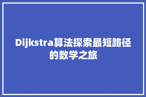 Dijkstra算法探索最短路径的数学之旅
