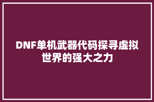 DNF单机武器代码探寻虚拟世界的强大之力