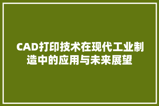 CAD打印技术在现代工业制造中的应用与未来展望