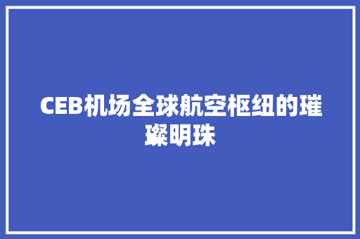 CEB机场全球航空枢纽的璀璨明珠