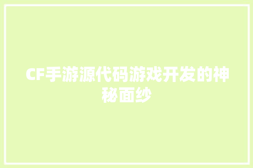 CF手游源代码游戏开发的神秘面纱
