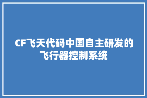 CF飞天代码中国自主研发的飞行器控制系统  第1张