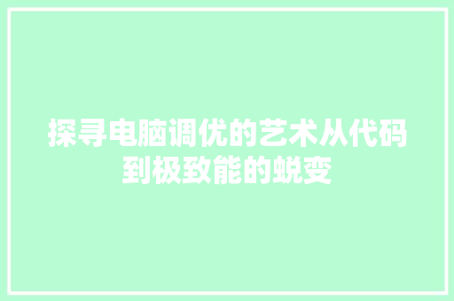 探寻电脑调优的艺术从代码到极致能的蜕变