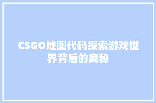 CSGO地图代码探索游戏世界背后的奥秘