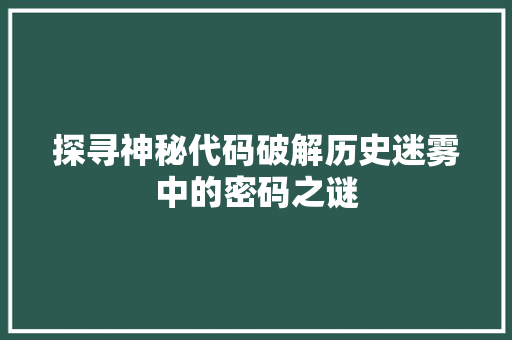 探寻神秘代码破解历史迷雾中的密码之谜