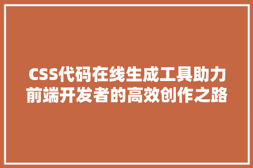 CSS代码在线生成工具助力前端开发者的高效创作之路