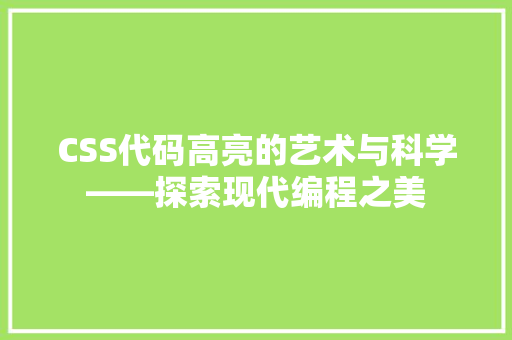 CSS代码高亮的艺术与科学——探索现代编程之美  第1张
