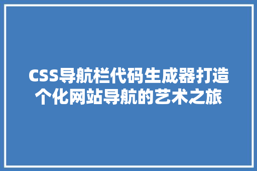 CSS导航栏代码生成器打造个化网站导航的艺术之旅