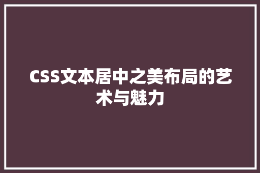 CSS文本居中之美布局的艺术与魅力
