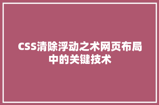 CSS清除浮动之术网页布局中的关键技术