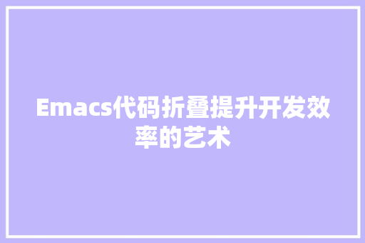 Emacs代码折叠提升开发效率的艺术