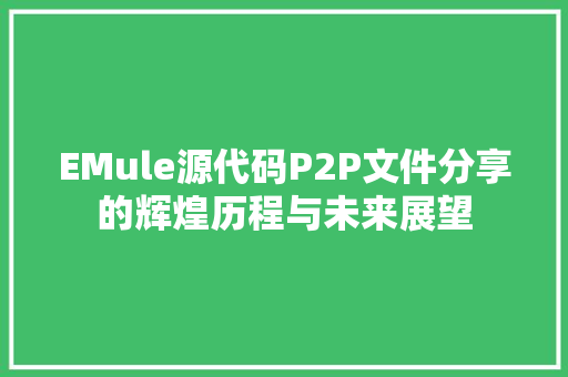 EMule源代码P2P文件分享的辉煌历程与未来展望