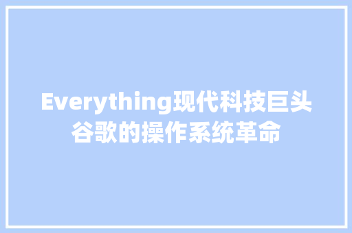 Everything现代科技巨头谷歌的操作系统革命  第1张