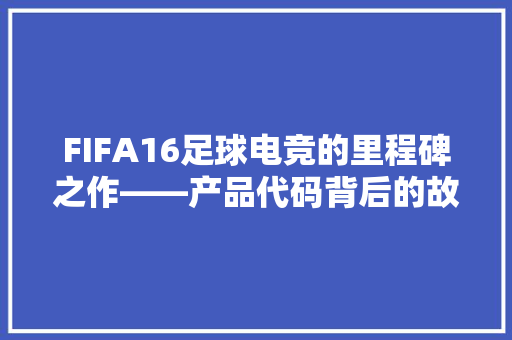 FIFA16足球电竞的里程碑之作——产品代码背后的故事  第1张