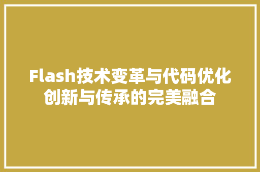 Flash技术变革与代码优化创新与传承的完美融合
