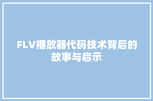 FLV播放器代码技术背后的故事与启示