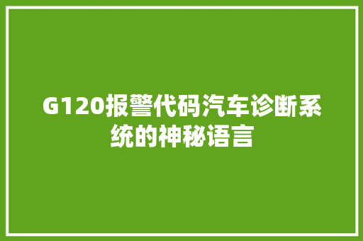 G120报警代码汽车诊断系统的神秘语言