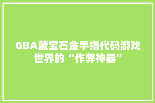 GBA蓝宝石金手指代码游戏世界的“作弊神器”