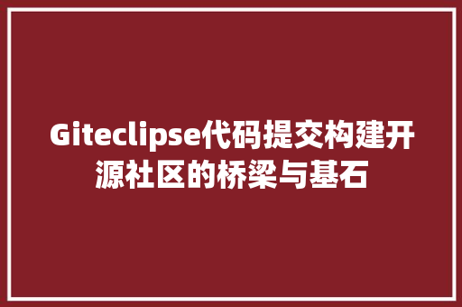 Giteclipse代码提交构建开源社区的桥梁与基石