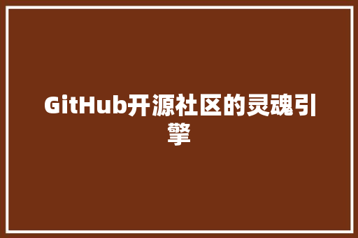 GitHub开源社区的灵魂引擎