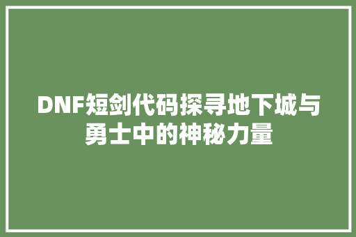 DNF短剑代码探寻地下城与勇士中的神秘力量