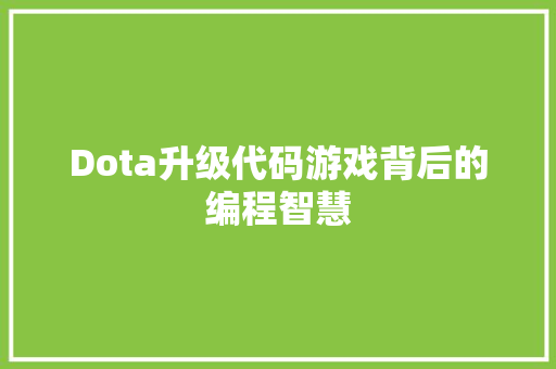 Dota升级代码游戏背后的编程智慧