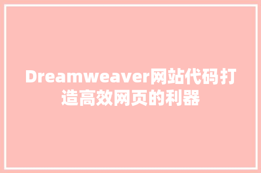 Dreamweaver网站代码打造高效网页的利器