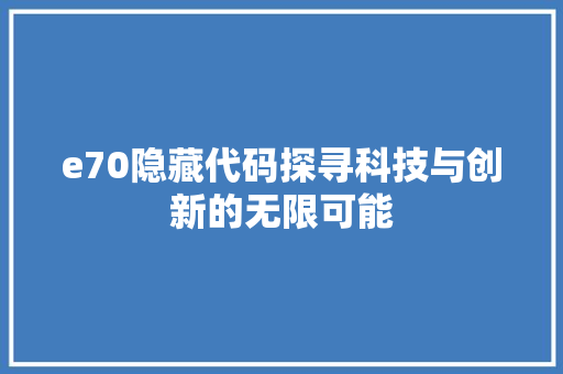 e70隐藏代码探寻科技与创新的无限可能  第1张