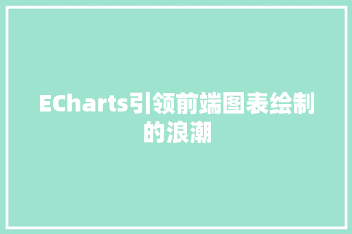 ECharts引领前端图表绘制的浪潮