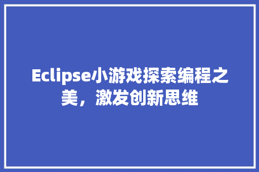 Eclipse小游戏探索编程之美，激发创新思维