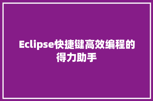 Eclipse快捷键高效编程的得力助手
