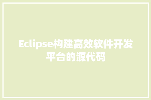 Eclipse构建高效软件开发平台的源代码