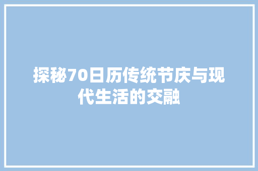 探秘70日历传统节庆与现代生活的交融
