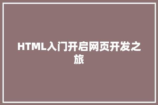 HTML入门开启网页开发之旅
