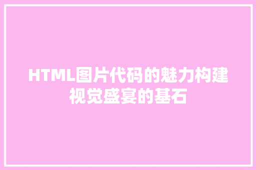 HTML图片代码的魅力构建视觉盛宴的基石
