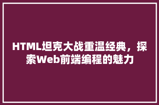 HTML坦克大战重温经典，探索Web前端编程的魅力