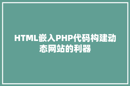 HTML嵌入PHP代码构建动态网站的利器