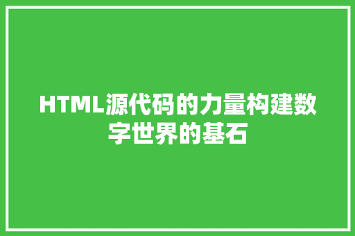 HTML源代码的力量构建数字世界的基石