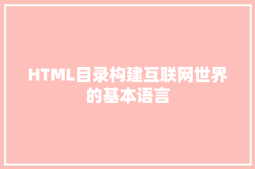 HTML目录构建互联网世界的基本语言