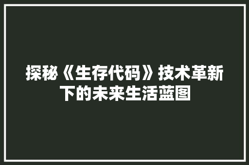 探秘《生存代码》技术革新下的未来生活蓝图
