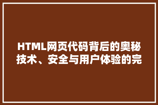 HTML网页代码背后的奥秘技术、安全与用户体验的完美融合