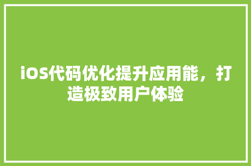 iOS代码优化提升应用能，打造极致用户体验