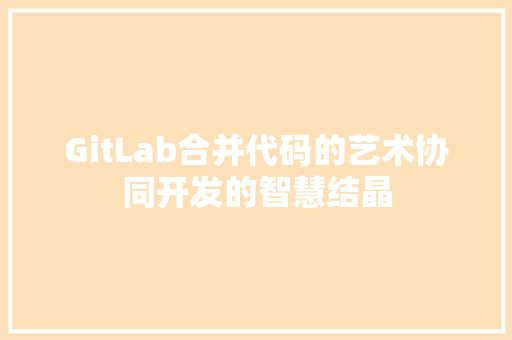 GitLab合并代码的艺术协同开发的智慧结晶