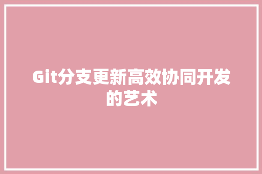 Git分支更新高效协同开发的艺术