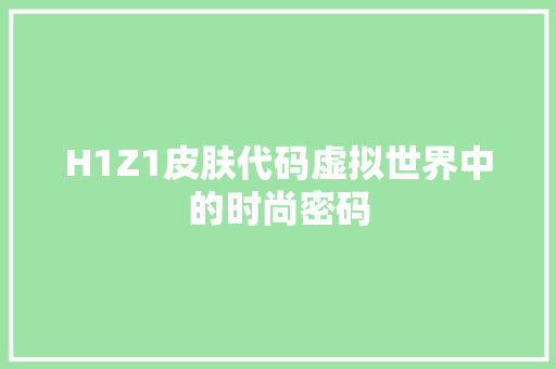 H1Z1皮肤代码虚拟世界中的时尚密码